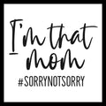 'I'm that mom #SORRYNOTSORRY' in black text on a white background.