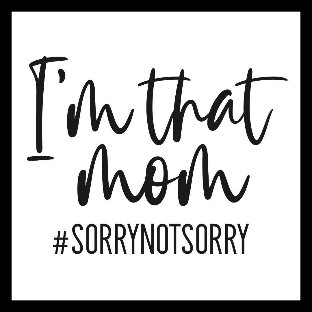 'I'm that mom #SORRYNOTSORRY' in black text on a white background.