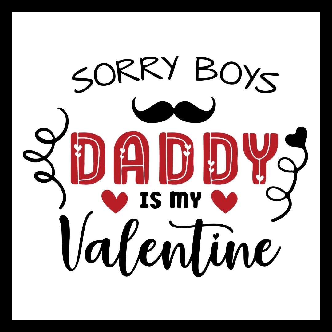 Textual design with 'Sorry Boys, Daddy is my Valentine' IN RED AND BLACK TEXT WITH A DECORATIVE MUSTACHE AND RED AND BLACK HEARTS on a white background.