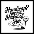 Black text 'handicap? never heard of her' with a golf ball and golf club logo, on a white background.