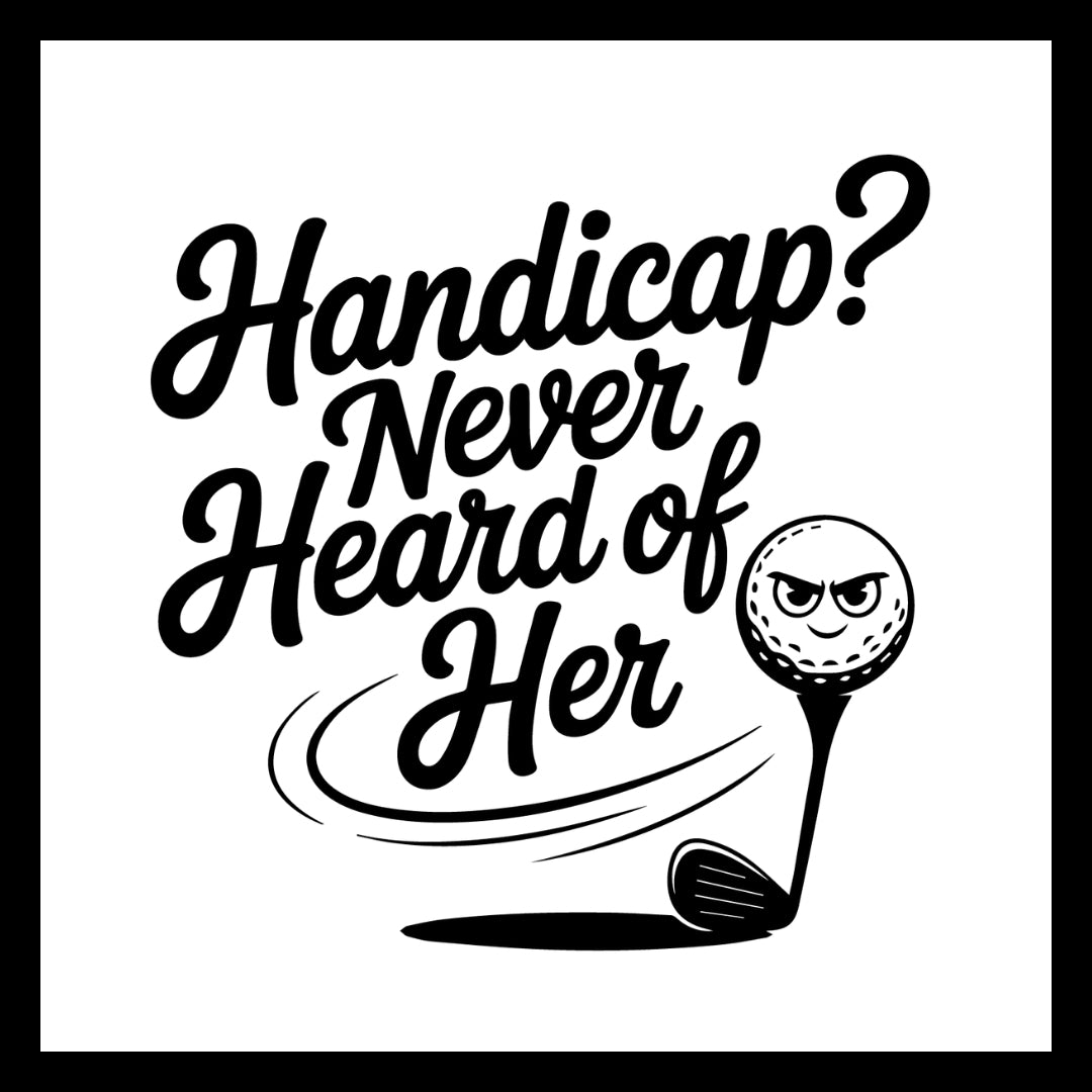 Black text 'handicap? never heard of her' with a golf ball and golf club logo, on a white background.