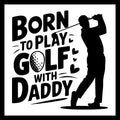 Black silhouette of a male golfer, a golf ball and hearts with black text 'Born to play golf with daddy' on a white background.