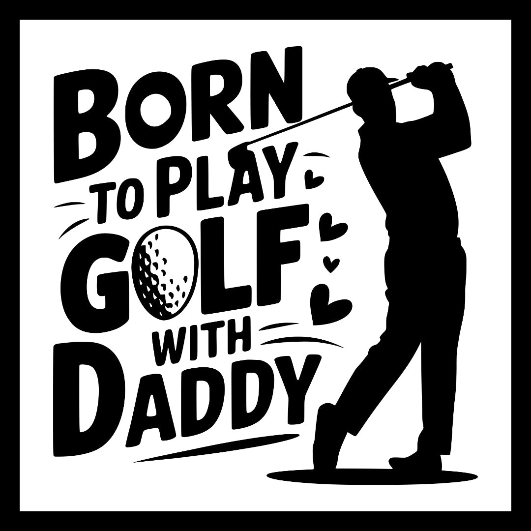 Black silhouette of a male golfer, a golf ball and hearts with black text 'Born to play golf with daddy' on a white background.
