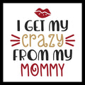 Textual design with 'I get my crazy from my mommy' in black, gold and red text and a lipstick graphic on a white background.