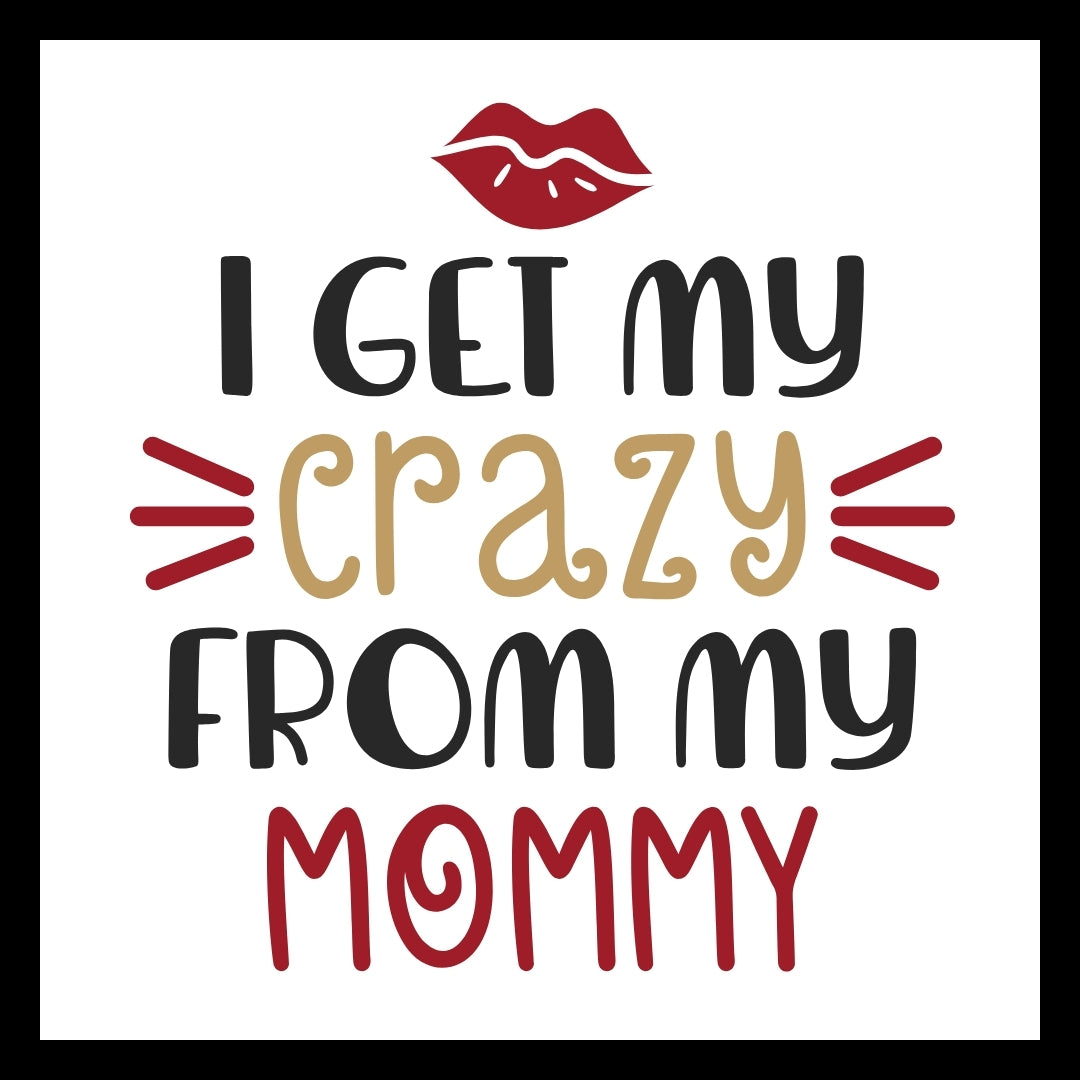 Textual design with 'I get my crazy from my mommy' in black, gold and red text and a lipstick graphic on a white background.