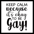 Black text on a white background with the message 'KEEP CALM BECAUSE IT'S OKAY TO BE GAY!'.