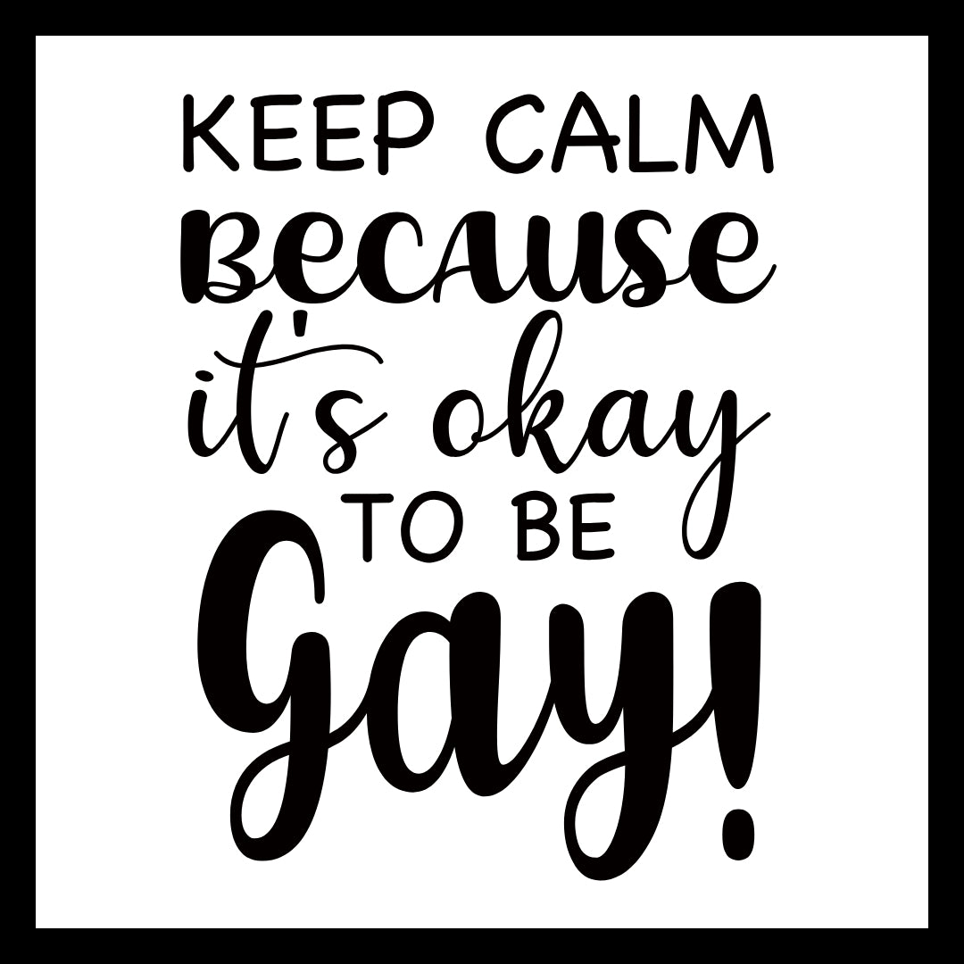 Black text on a white background with the message 'KEEP CALM BECAUSE IT'S OKAY TO BE GAY!'.