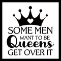 Black crown with a white heart logo and wording 'Some men want to be queens get over it' in black text on a white background.
