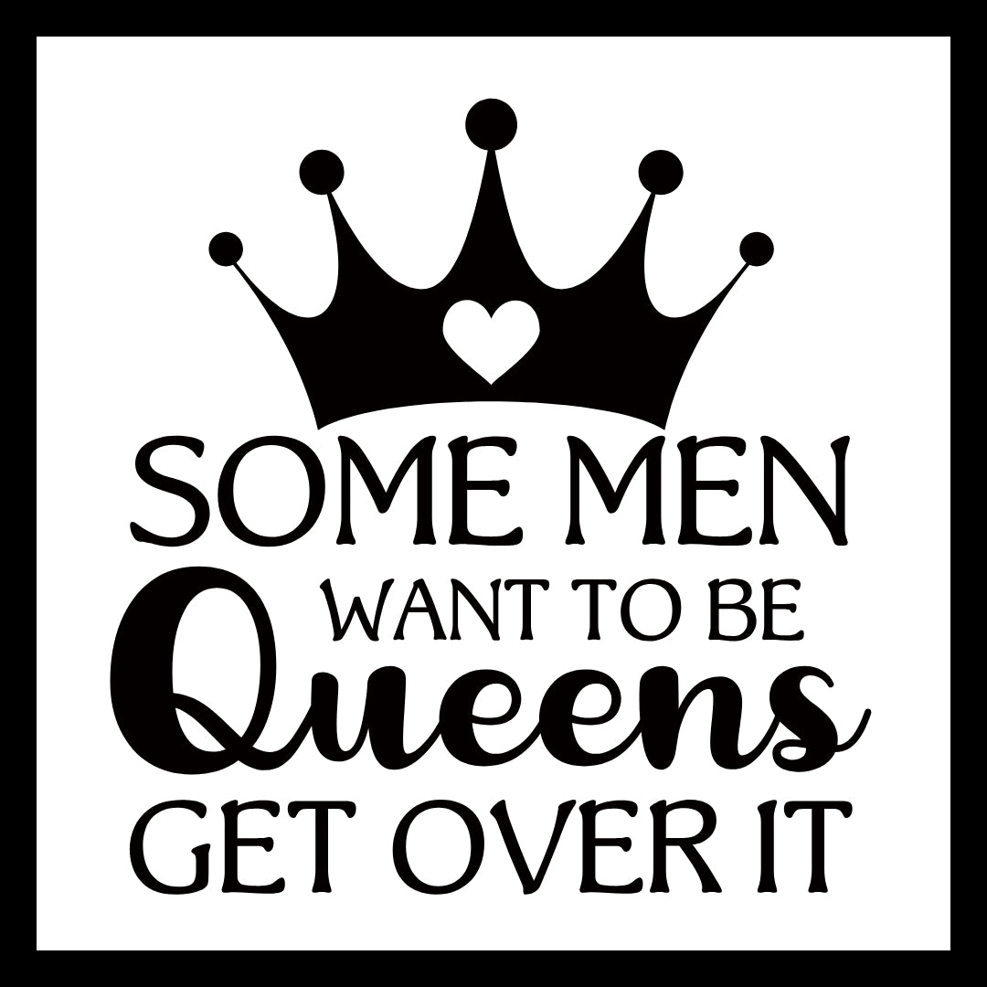 Black crown with a white heart logo and wording 'Some men want to be queens get over it' in black text on a white background.
