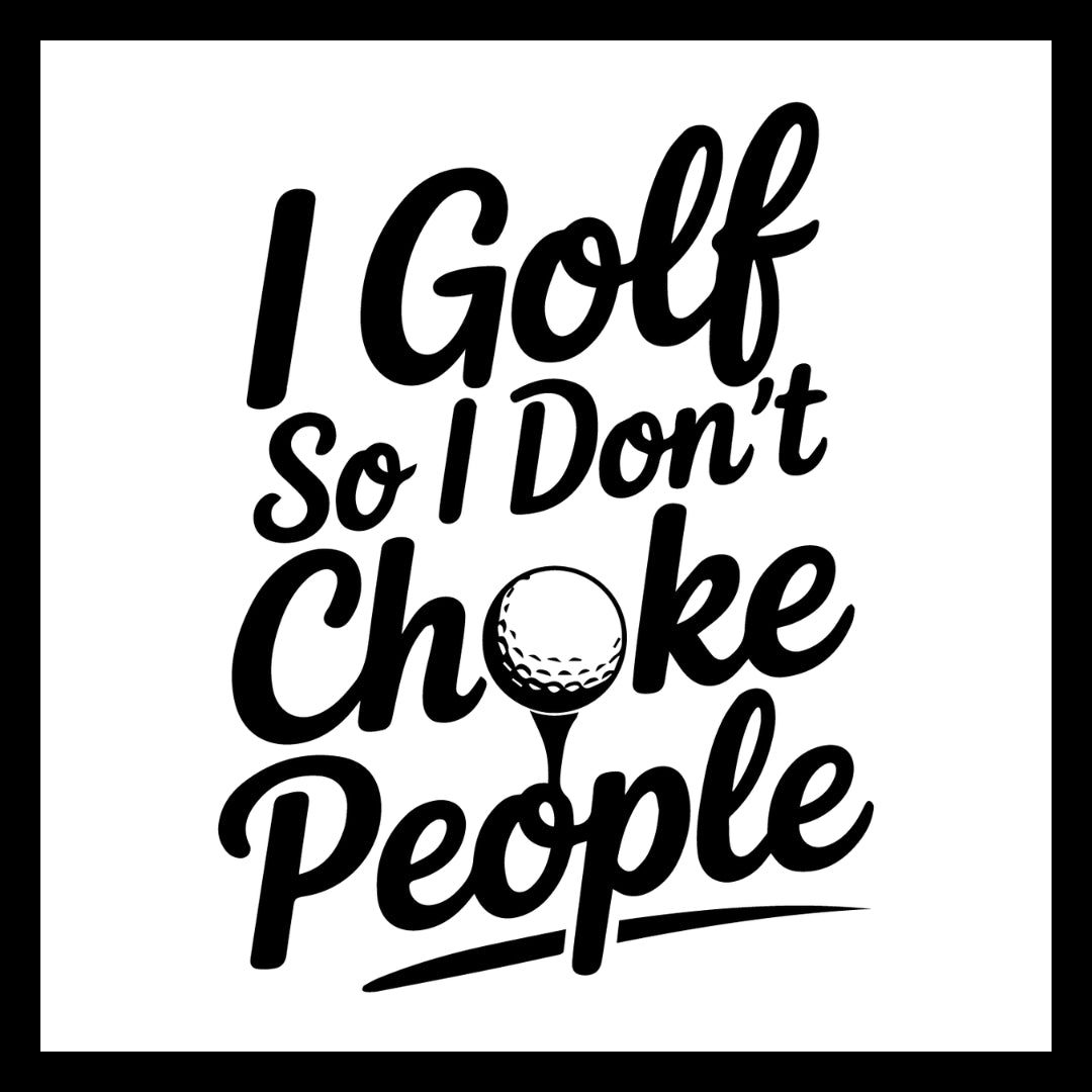 'I Golf So I Don't Choke People' in black text with a golf ball graphic on a white background.