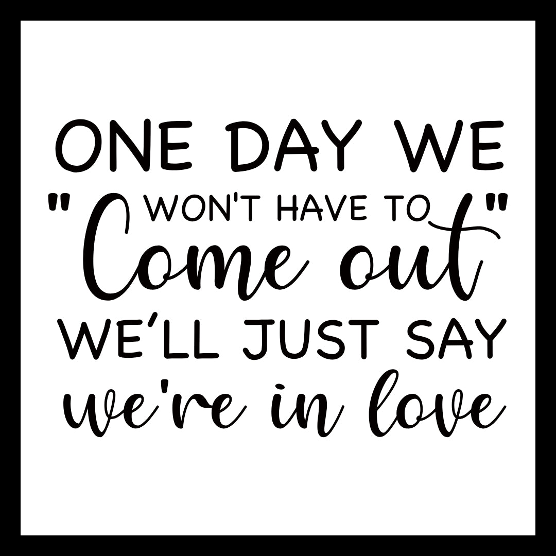'one day we won't have to come out, we'll just say we're in love' in black text on a white background.