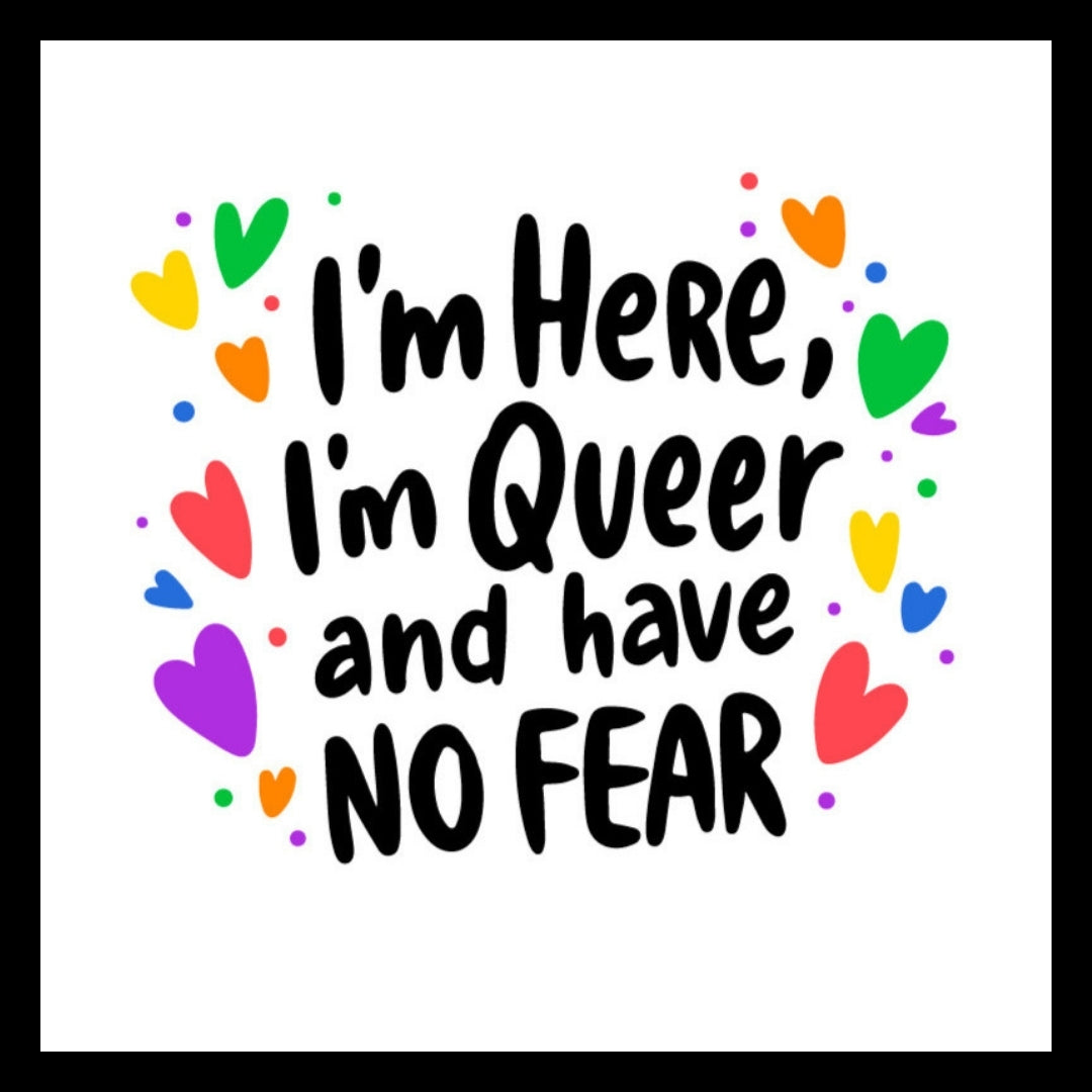 Text 'I'm Here, I'm Queer and have NO FEAR' surrounded by colorful hearts on a white background