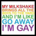 'my milkshake brings all the boys to the yard and i'm like, go away, I'm gay' multi-colored text on a white background.