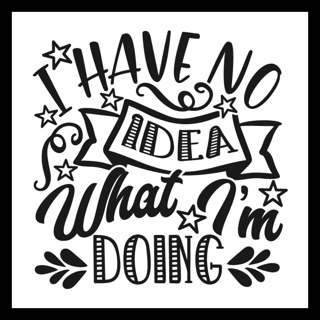 'I HAVE NO IDEA WHAT I'M DOING' in black text with decorative elements on a white background.