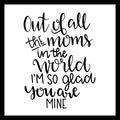'Out of all the moms in the world, I'm so glad you are mine' in black text on a white background.