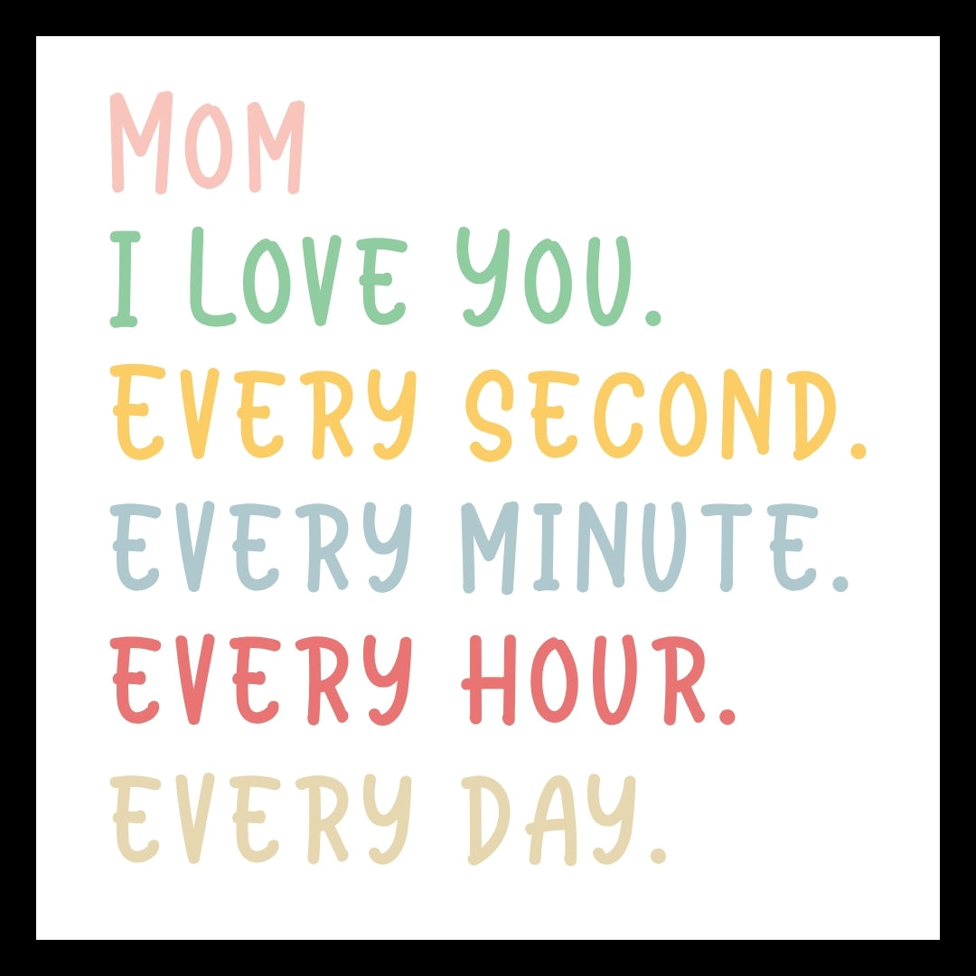 'Mom I love you, every second, every minute, every hour, every day' text in multiple colors on a white background.