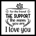 'FOR THE FRIEND, THE SUPPORT, THE MOM YOU ARE, I LOVE YOU' in black text with black decorative accents on a white background.