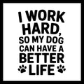 'I work hard, so my dog can have a better life' in black text with a few black paw prints on a white background.