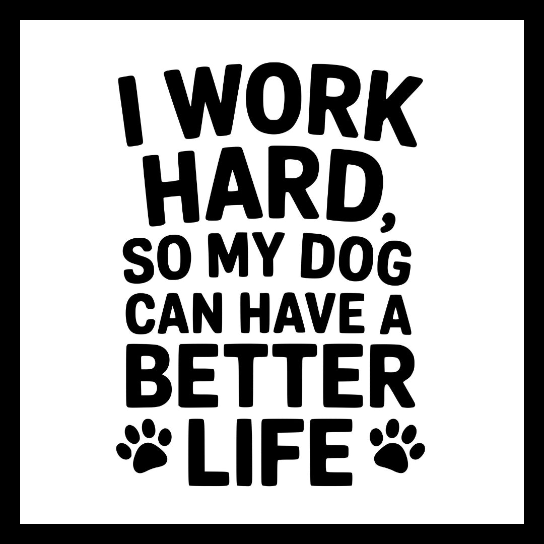 'I work hard, so my dog can have a better life' in black text with a few black paw prints on a white background.