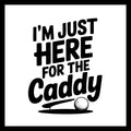 'I'm just here for the caddy' in black text with a golf ball graphic on a white background.
