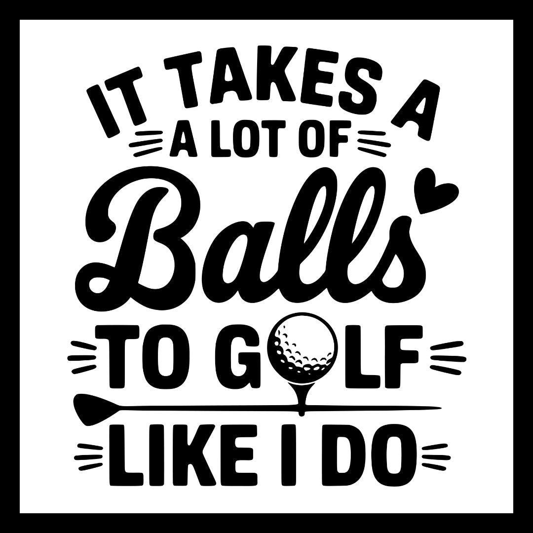 Black text 'it takes a lot of balls to golf like I do' with a golf ball and club graphic on a white background.