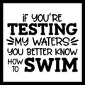 'If you're testing my waters, you better know how to swim' in black text on a white background.