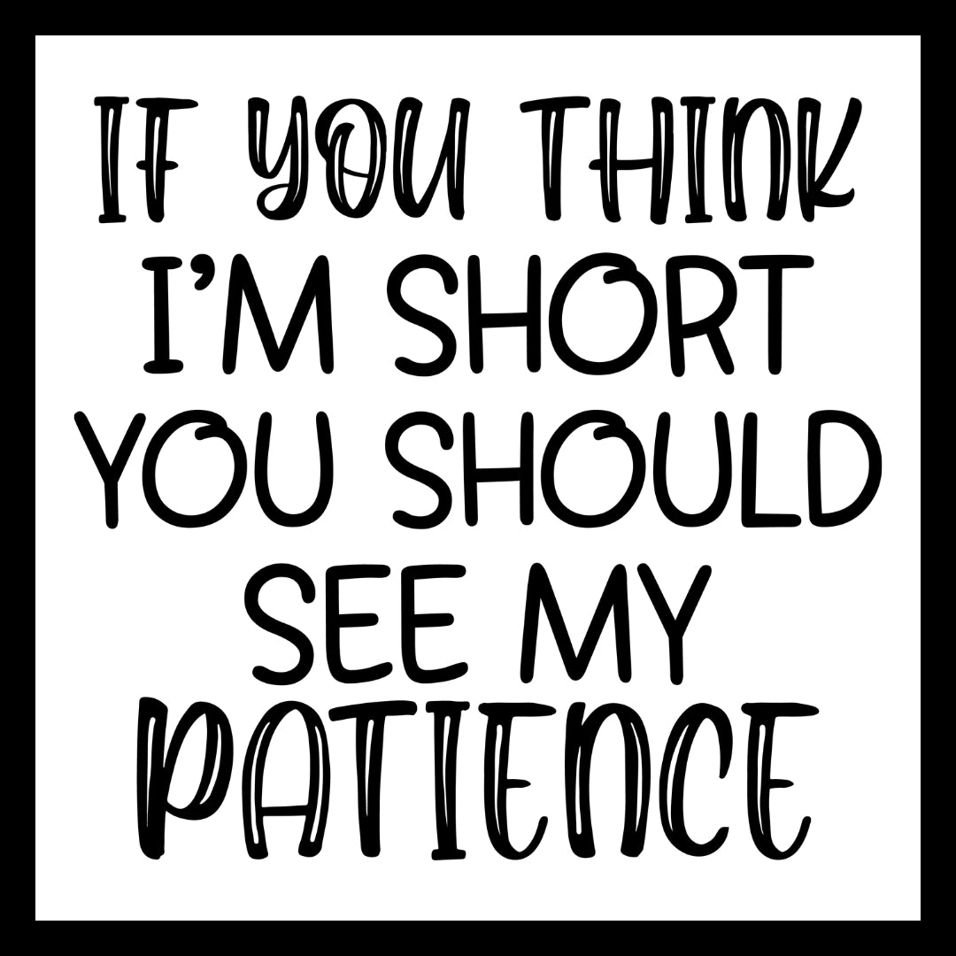 'If you think I'm short, you should see my patience' in black text on  white background.