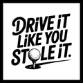 'Drive it like you stole it' in black text with a golf ball on a golf tee, on a white background.
