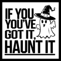 'If you've got it, haunt it' in black text, with a black and white image of a smiling ghost wearing a black witch's hat, on a white background.