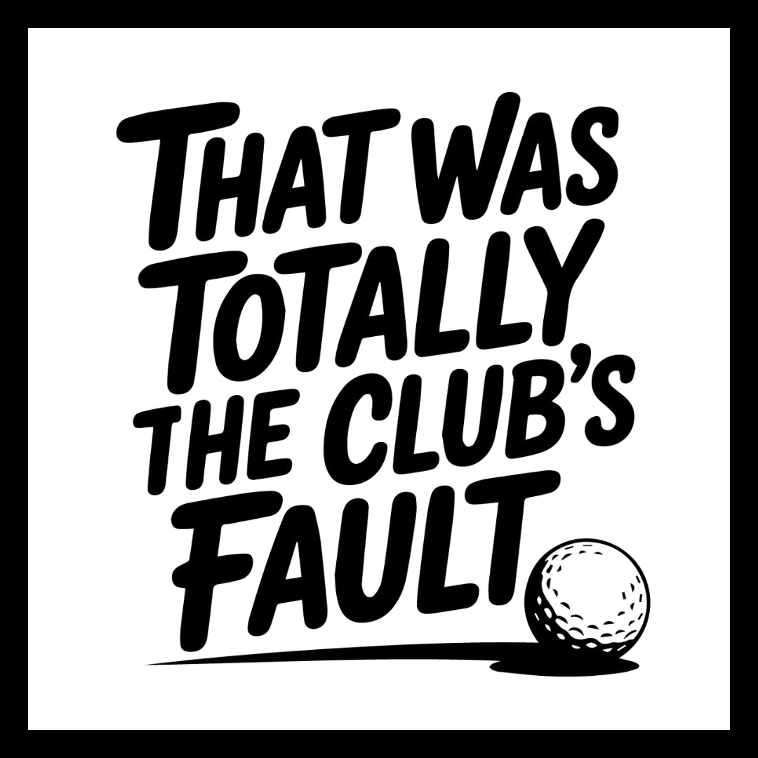 'That was totally the club's fault' in black text with a golf ball on a white background.