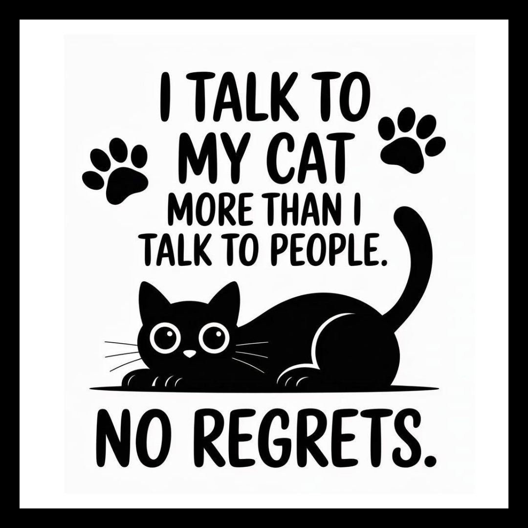 Black cat illustration and paw prints with text 'I talk to my cat more than I talk to people. No regrets.' in black text, on a white background.