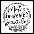 'Mom make life beautiful' n back text with a small black heart and two roses on a white background.