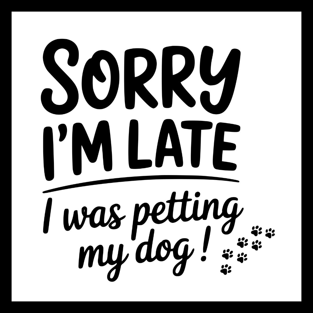 'Sorry I'm late I was petting my dog!' in black text with small black paw prints on a white background.