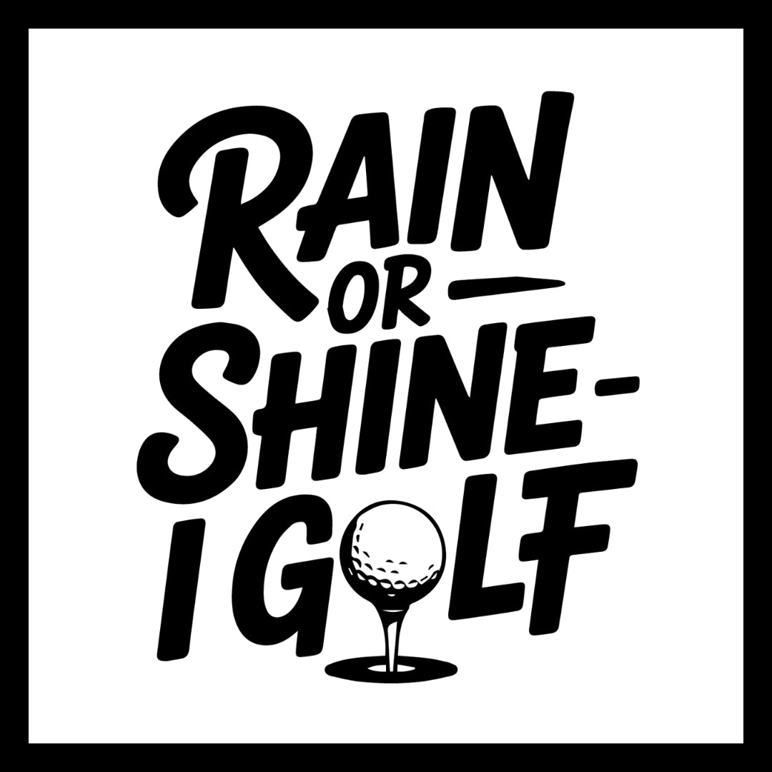 'Rain or Shine, I Golf' in black text with a golf ball on a tee graphic, on a white background.