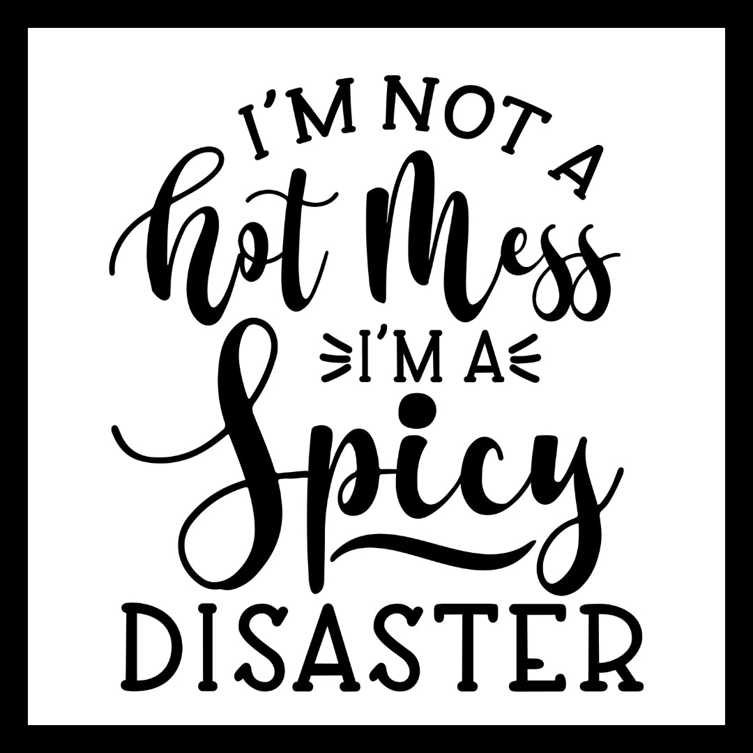 'I'm not a hot mess, I'm a spicy disaster' in black text on a white background.