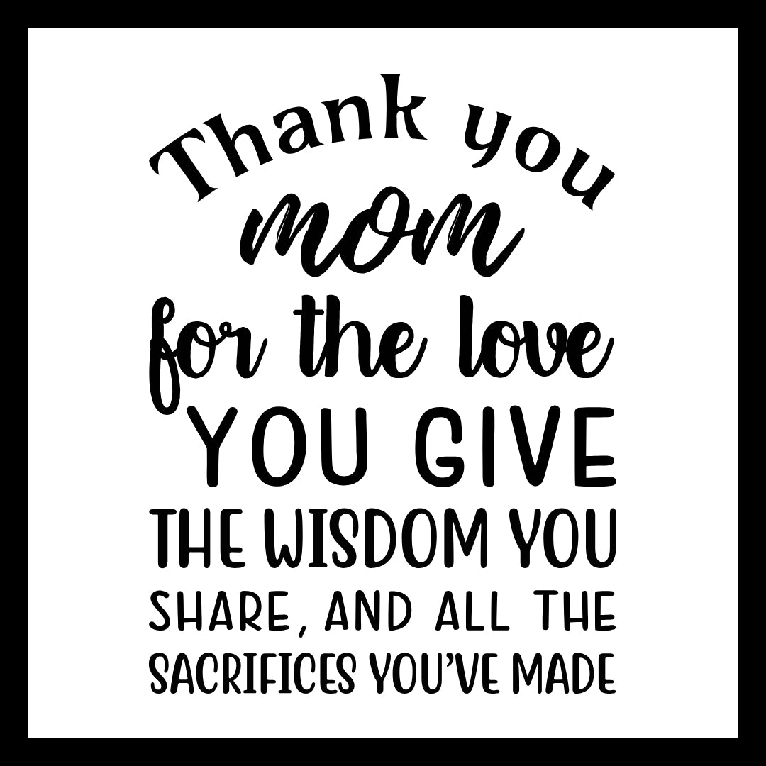 'THANK YOU MOM FOR THE LOVE YOU GIVE, THE WISDOM YOU SHARE, AND ALL THE SACRIFICES YOU'VE MADE' in black text on a white background.