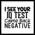 'I see your IQ test came back negative' black text on a white background.