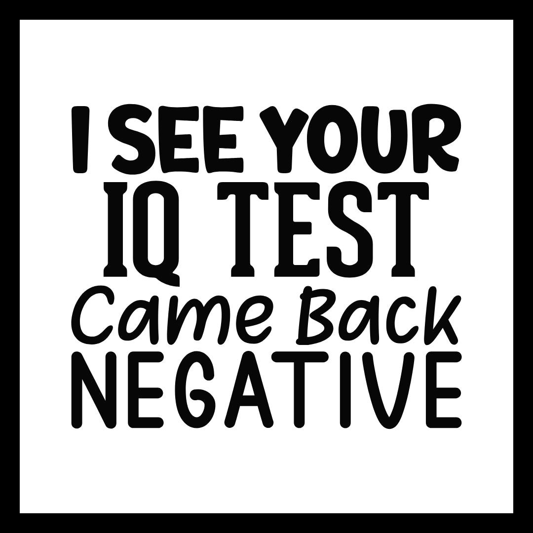 'I see your IQ test came back negative' black text on a white background.