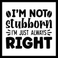 'I'm not stubborn, I'm just always right' black text on a white background.
