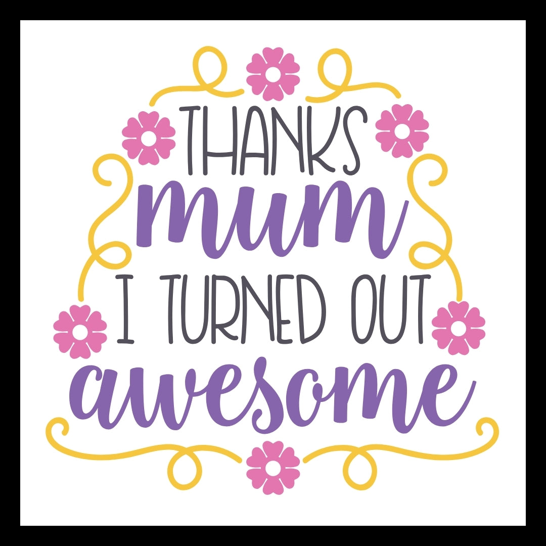 'Thanks mum, I turned out awesome' in black and purple text with pink flowers and yellow decorative accents on a white background.