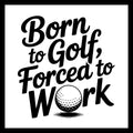 'Born to Golf, Forced to Work' in black text with a golf ball graphic on a white background.