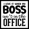 'I love it when my boss isn't in the office' black text on a white background.
