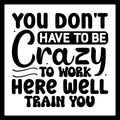 'You don't have to be crazy to work here we'll train you' black text on a white background.