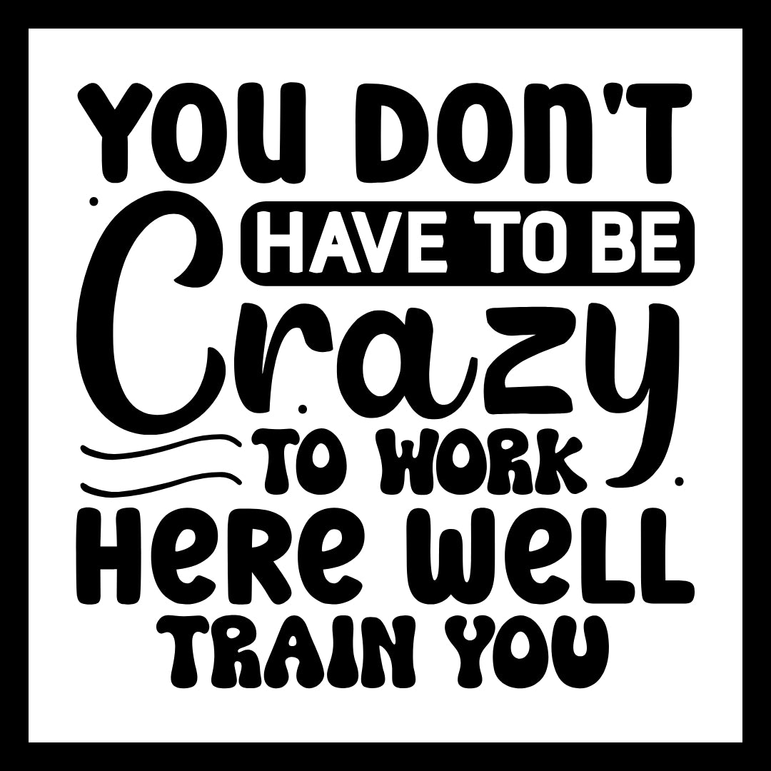 'You don't have to be crazy to work here we'll train you' black text on a white background.