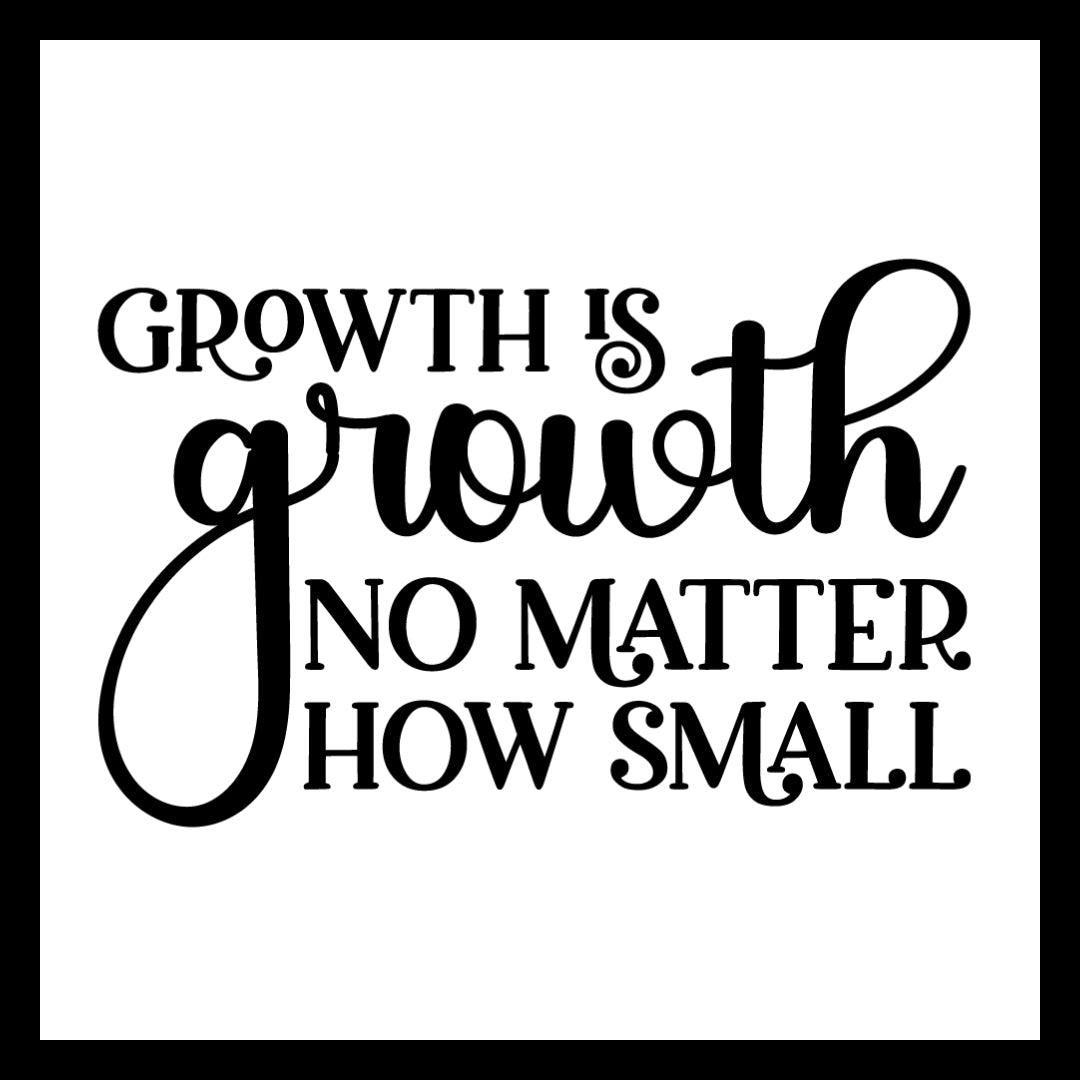 'Growth is growth no matter how small' in black text on a white background.