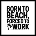 Black text 'born to beach, forced to work' with a small black palm tree image, on a white background.