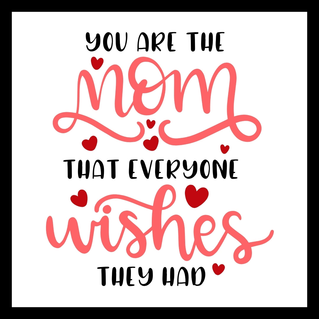 'YOU ARE THE MOM THAT EVERYONE WISHES THEY HAD' in pink and black text with red hearts on a white background.