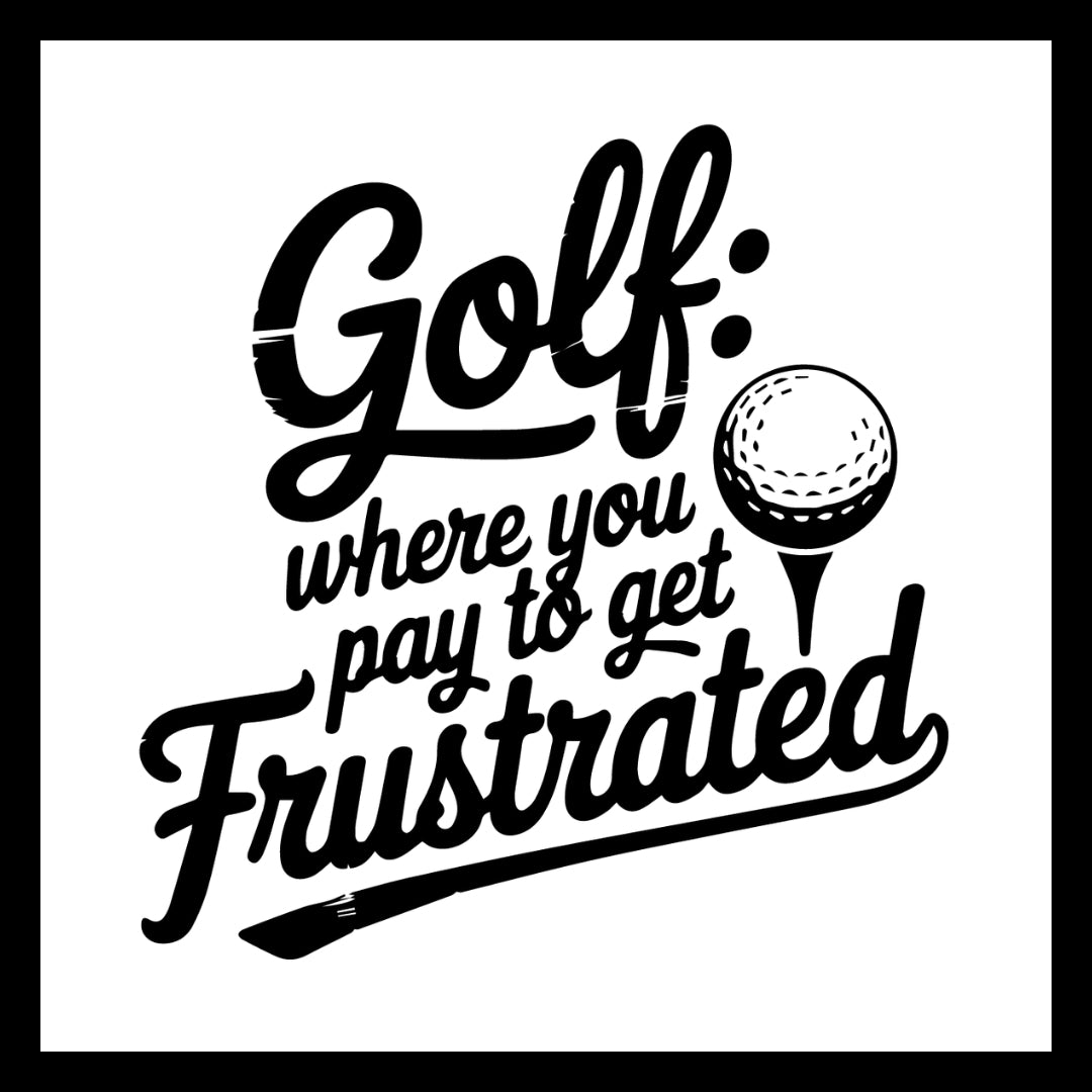 Golf-related phrase 'golf: where you pay to get frustrated' in black text on a white background. 