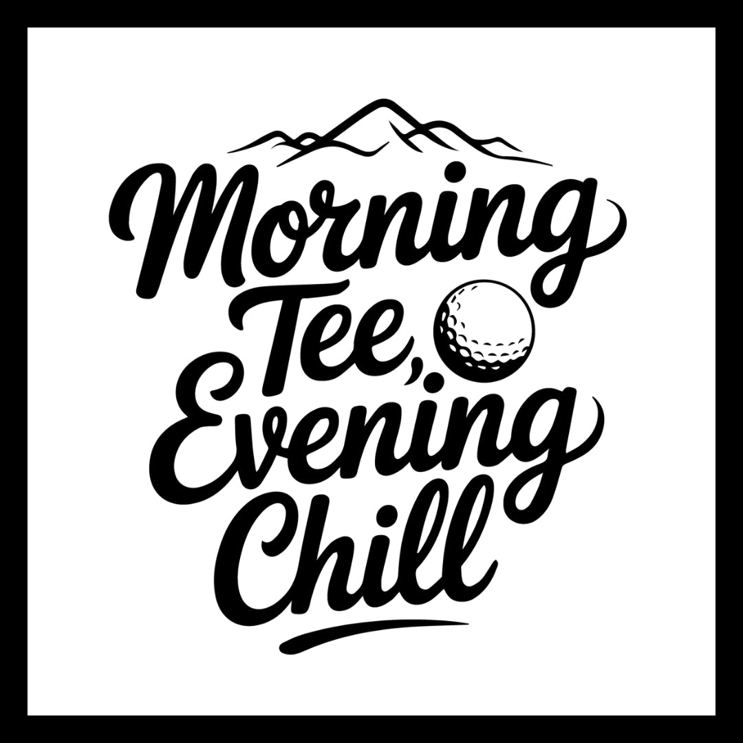 'MORNING TEE, EVENING CHILL' IN BLACK TEXT WITH A MOUNTAIN TOPS AND A GOLF BALL IMAGES, ON A WHITE BACKGROUND.