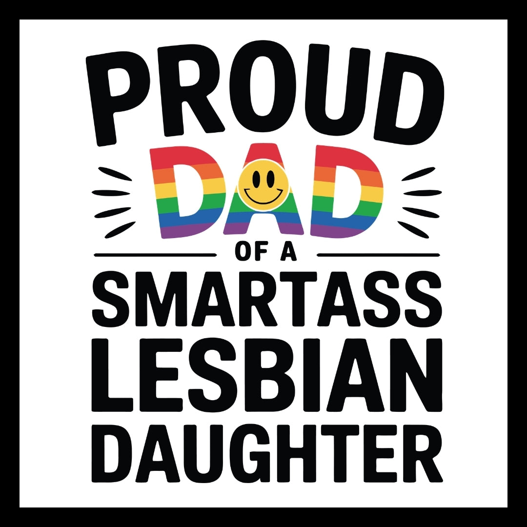 'Proud dad of a smartass lesbian daughter' in black text with the 'dad' being in rainbow colors with a yellow smiley face, on a white background.